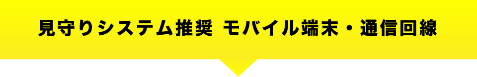 見守りシステム推奨 モバイル端末・通信回線